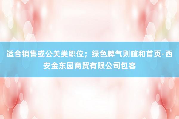 适合销售或公关类职位；绿色脾气则暄和首页-西安金东园商贸有限公司包容